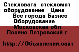 Стекловата /стекломат/ оборудование › Цена ­ 100 - Все города Бизнес » Оборудование   . Московская обл.,Лосино-Петровский г.